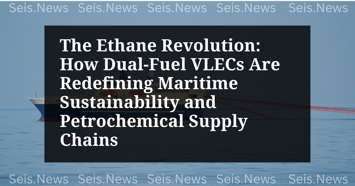 The Ethane Revolution: How Dual-Fuel VLECs Are Redefining Maritime Sustainability and Petrochemical Supply Chains