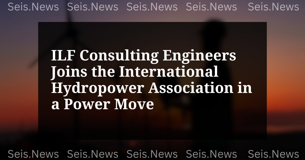 ILF Consulting Engineers Joins the International Hydropower Association in a Power Move