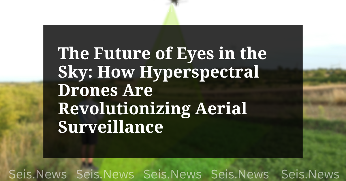 The Future of Eyes in the Sky: How Hyperspectral Drones Are Revolutionizing Aerial Surveillance