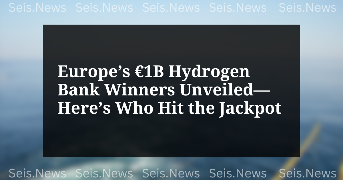 Europe’s €1B Hydrogen Bank Winners Unveiled—Here’s Who Hit the Jackpot