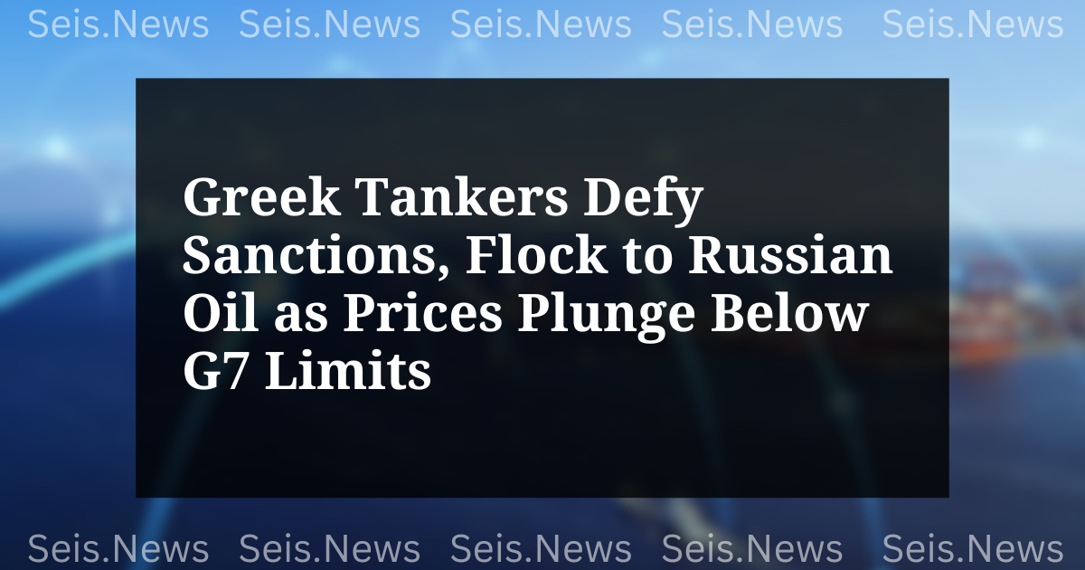 Greek Tankers Defy Sanctions, Flock to Russian Oil as Prices Plunge Below G7 Limits